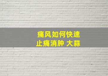 痛风如何快速止痛消肿 大蒜